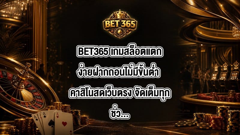 BET365 เกมสล็อตแตกง่ายฝากถอนไม่มีขั้นต่ำ