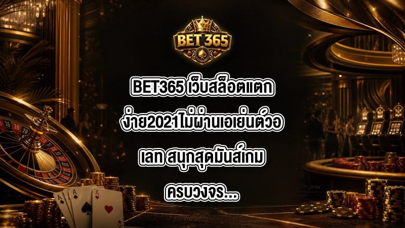 BET365 เว็บสล็อตแตกง่าย2021ไม่ผ่านเอเย่นต์วอเลท